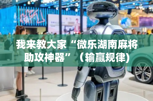 我来教大家“微乐湖南麻将助攻神器”（输赢规律)
