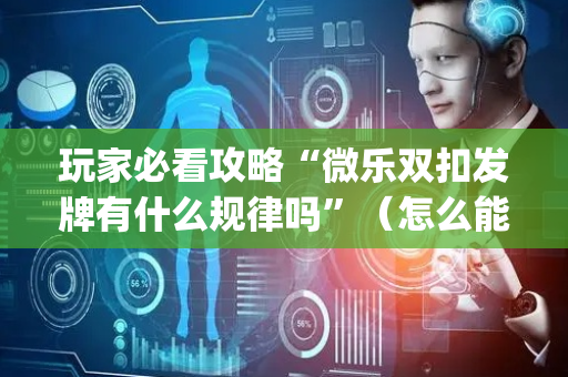 玩家必看攻略“微乐双扣发牌有什么规律吗”（怎么能得到好牌)