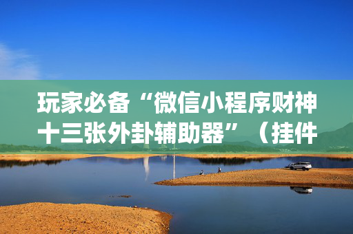 玩家必备“微信小程序财神十三张外卦辅助器”（挂件神器)