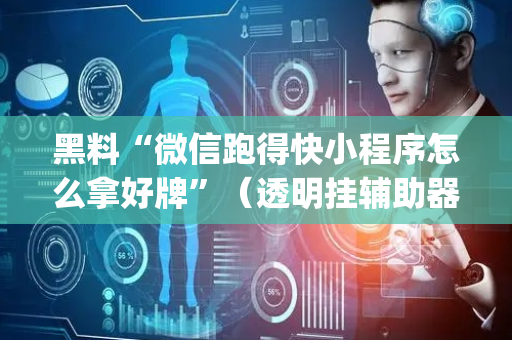 黑料“微信跑得快小程序怎么拿好牌”（透明挂辅助器)