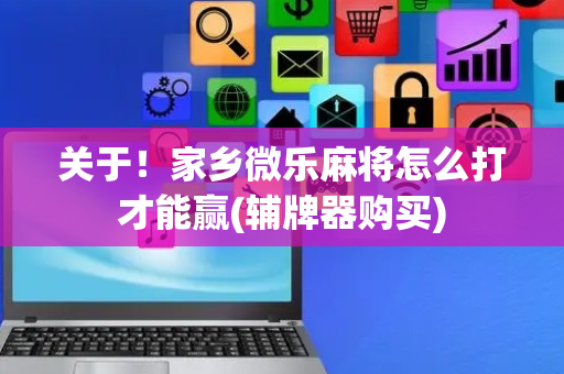 关于！家乡微乐麻将怎么打才能赢(辅牌器购买)