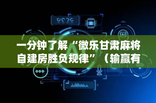 一分钟了解“微乐甘肃麻将自建房胜负规律”（输赢有什么规律)