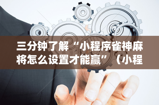 三分钟了解“小程序雀神麻将怎么设置才能赢”（小程序怎么才会赢)