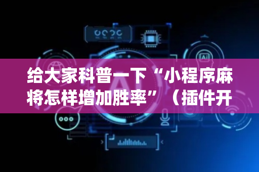 给大家科普一下“小程序麻将怎样增加胜率”（插件开挂免费AI)