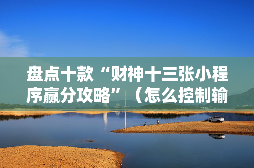 盘点十款“财神十三张小程序赢分攻略”（怎么控制输赢)