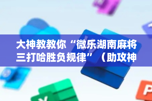 大神教教你“微乐湖南麻将三打哈胜负规律”（助攻神器)