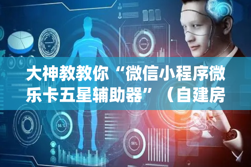 大神教教你“微信小程序微乐卡五星辅助器”（自建房怎么拿好牌)