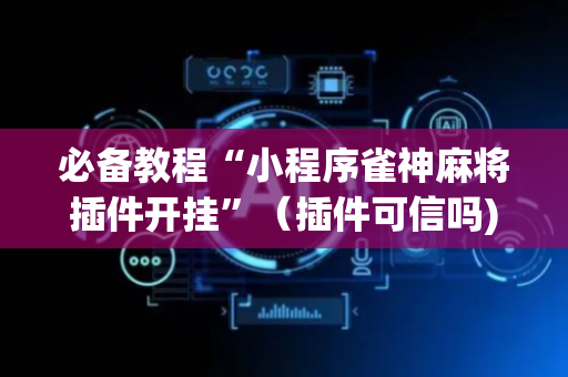 必备教程“小程序雀神麻将插件开挂”（插件可信吗)
