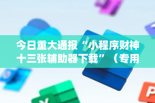 今日重大通报“小程序财神十三张辅助器下载”（专用神器下载)