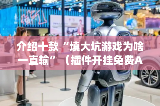 介绍十款“填大坑游戏为啥一直输”（插件开挂免费AI)
