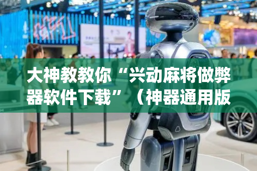 大神教教你“兴动麻将做弊器软件下载”（神器通用版)