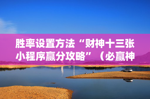 胜率设置方法“财神十三张小程序赢分攻略”（必赢神器免费安装)