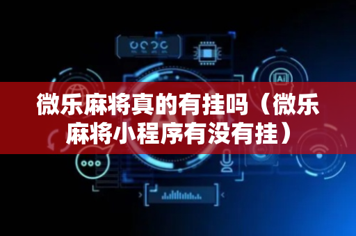 微乐麻将真的有挂吗（微乐麻将小程序有没有挂）