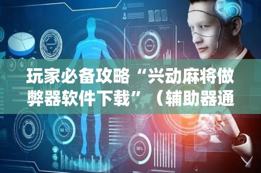 玩家必备攻略“兴动麻将做弊器软件下载”（辅助器通用版)