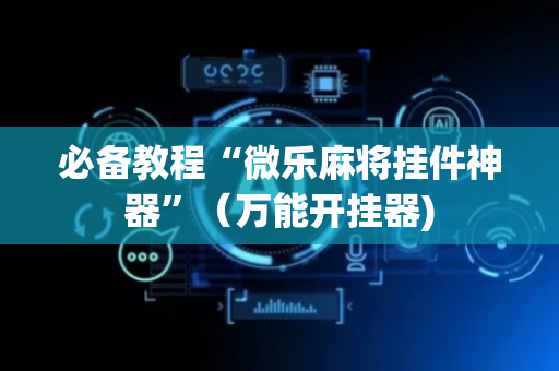必备教程“微乐麻将挂件神器”（万能开挂器)