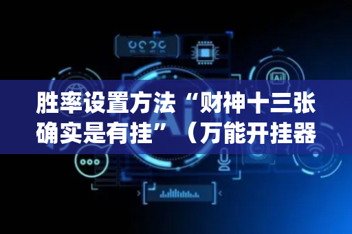 胜率设置方法“财神十三张确实是有挂”（万能开挂器)
