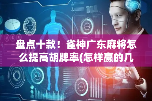 盘点十款！雀神广东麻将怎么提高胡牌率(怎样赢的几率大)
