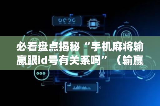 必看盘点揭秘“手机麻将输赢跟id号有关系吗”（输赢规律)