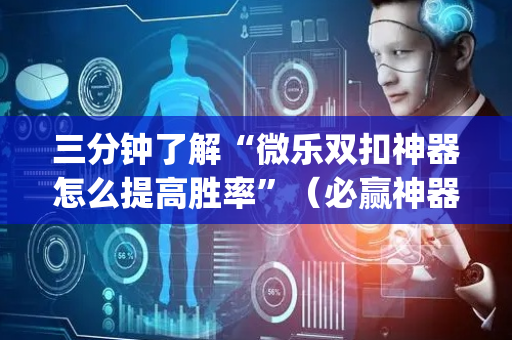 三分钟了解“微乐双扣神器怎么提高胜率”（必赢神器辅助器)