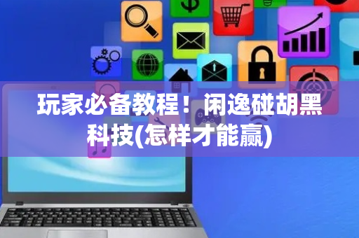 玩家必备教程！闲逸碰胡黑科技(怎样才能赢)