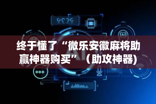 终于懂了“微乐安徽麻将助赢神器购买”（助攻神器)