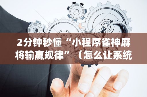2分钟秒懂“小程序雀神麻将输赢规律”（怎么让系统给自己好牌)