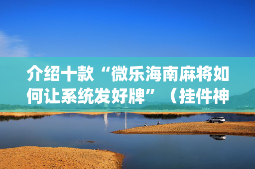 介绍十款“微乐海南麻将如何让系统发好牌”（挂件神器)