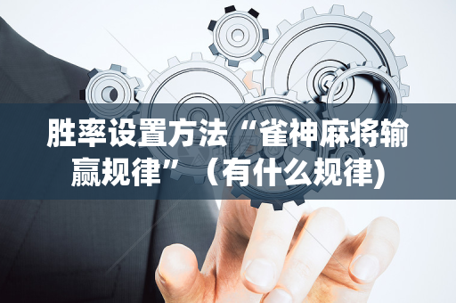 胜率设置方法“雀神麻将输赢规律”（有什么规律)