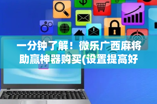 一分钟了解！微乐广西麻将助赢神器购买(设置提高好牌几率)