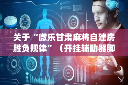 关于“微乐甘肃麻将自建房胜负规律”（开挂辅助器脚本)
