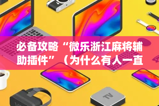 必备攻略“微乐浙江麻将辅助插件”（为什么有人一直赢)
