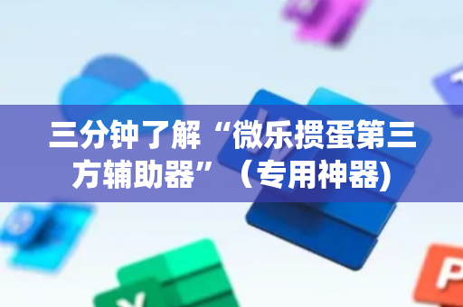 三分钟了解“微乐掼蛋第三方辅助器”（专用神器)
