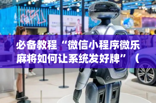 必备教程“微信小程序微乐麻将如何让系统发好牌”（如何让系统发好牌)