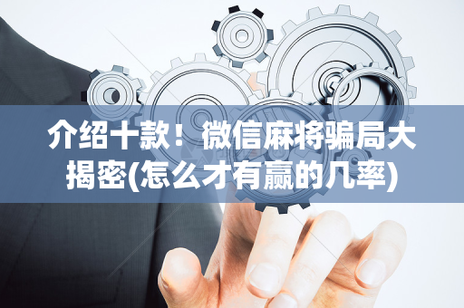 介绍十款！微信麻将骗局大揭密(怎么才有赢的几率)