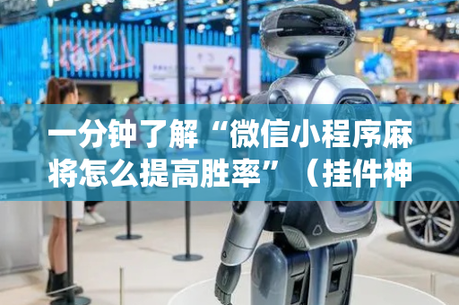 一分钟了解“微信小程序麻将怎么提高胜率”（挂件神器)