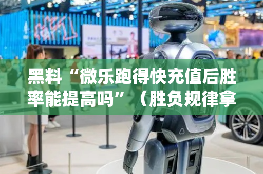 黑料“微乐跑得快充值后胜率能提高吗”（胜负规律拿好牌)