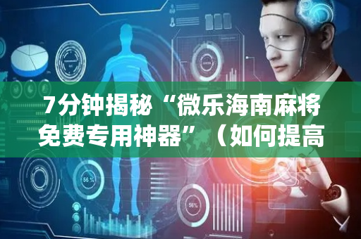 7分钟揭秘“微乐海南麻将免费专用神器”（如何提高胜率)