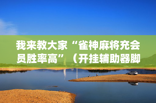 我来教大家“雀神麻将充会员胜率高”（开挂辅助器脚本)