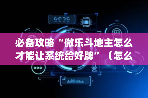 必备攻略“微乐斗地主怎么才能让系统给好牌”（怎么调胜率)