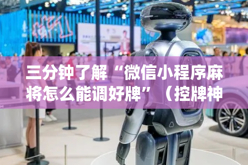 三分钟了解“微信小程序麻将怎么能调好牌”（控牌神器)