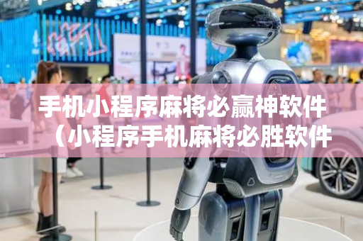手机小程序麻将必赢神软件（小程序手机麻将必胜软件）