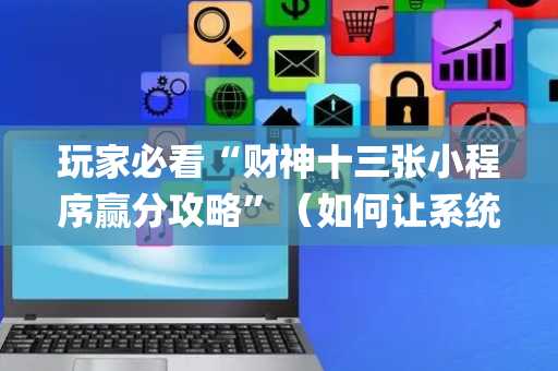 玩家必看“财神十三张小程序赢分攻略”（如何让系统发好牌)