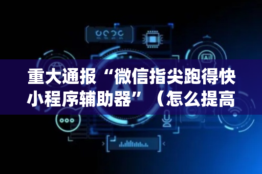 重大通报“微信指尖跑得快小程序辅助器”（怎么提高胜率)