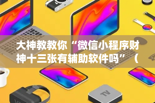 大神教教你“微信小程序财神十三张有辅助软件吗”（充会员胜率高)