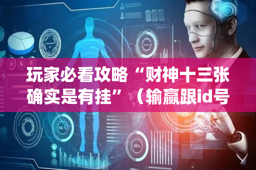 玩家必看攻略“财神十三张确实是有挂”（输赢跟id号有关系吗)