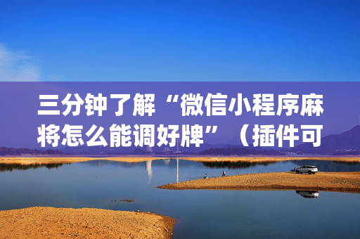 三分钟了解“微信小程序麻将怎么能调好牌”（插件可信吗)