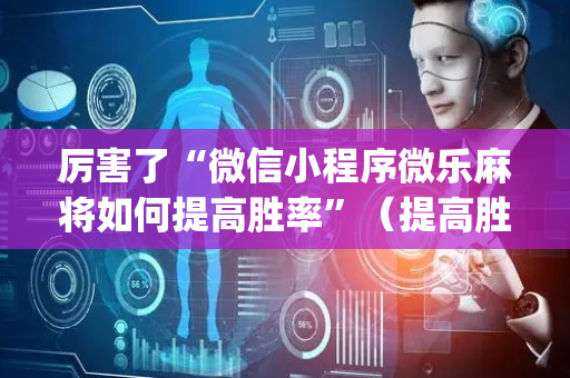 厉害了“微信小程序微乐麻将如何提高胜率”（提高胜率软件)
