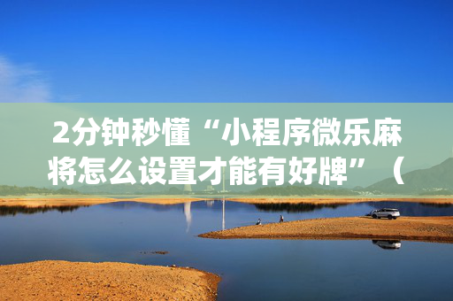 2分钟秒懂“小程序微乐麻将怎么设置才能有好牌”（技巧和打好牌方法)