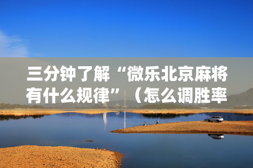 三分钟了解“微乐北京麻将有什么规律”（怎么调胜率)