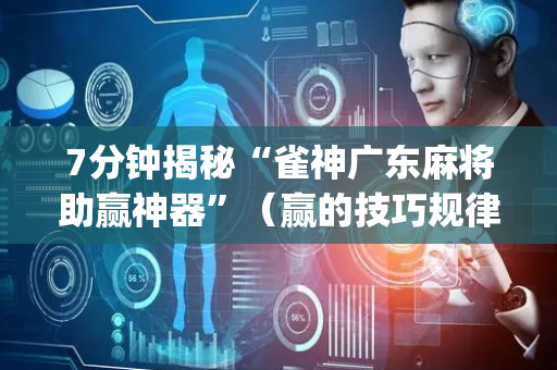 7分钟揭秘“雀神广东麻将助赢神器”（赢的技巧规律)